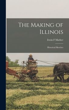 The Making of Illinois: Historical Sketches de Irwin f. Mather(Legare Street pr) (en Inglés)