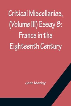 portada Critical Miscellanies, (Volume III) Essay 8: France in the Eighteenth Century (in English)
