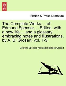 portada the complete works ... of edmund spenser ... edited, with a new life ... and a glossary embracing notes and illustrations, by a. b. grosart. vol. 1-9. (in English)