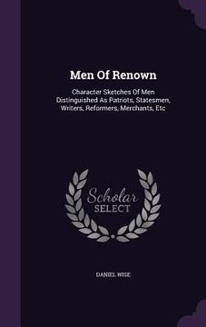 portada Men Of Renown: Character Sketches Of Men Distinguished As Patriots, Statesmen, Writers, Reformers, Merchants, Etc (en Inglés)