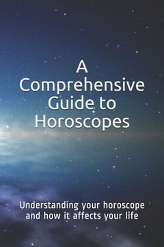 portada A Comprehensive Guide to Horoscopes: Understanding your horoscope and how it affects your life (en Inglés)