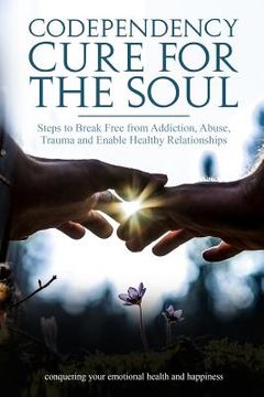 portada Codependency Cure For The Soul: Steps to Break Free from Addiction, Abuse, Trauma and Enable Healthy Relationships Conquering your Emotional Health an (en Inglés)