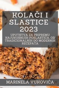 portada Kolači i Slastice 2023: Uputstva za pripremu najukusnijih poslastica, od tradicionalnih do modernih recepata (en Croacia)