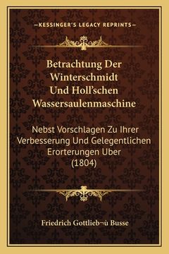 portada Betrachtung Der Winterschmidt Und Holl'schen Wassersaulenmaschine: Nebst Vorschlagen Zu Ihrer Verbesserung Und Gelegentlichen Erorterungen Uber (1804) (en Alemán)