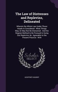 portada The Law of Distresses and Replevins, Delineated: Wherein the Whole Law Under Those Heads Is Considered: What Things May, Or May Not Be Distrained: And (in English)