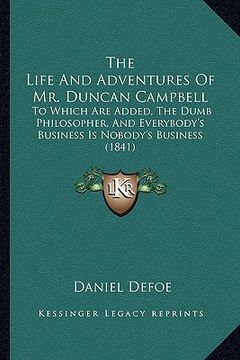 portada the life and adventures of mr. duncan campbell: to which are added, the dumb philosopher, and everybody's business is nobody's business (1841) (in English)