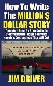 portada How To Write The Million Dollar Story: Complete Step-By-Step Guide To Story Structure, Helps You Write Novels & Screenplays That Will Sell: Fastest Wa (en Inglés)