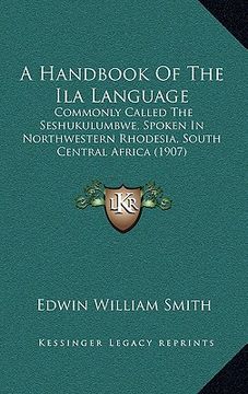 portada a handbook of the ila language: commonly called the seshukulumbwe, spoken in northwestern rhodesia, south central africa (1907) (en Inglés)