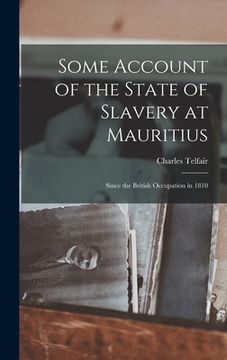 portada Some Account of the State of Slavery at Mauritius: Since the British Occupation in 1810 (en Inglés)