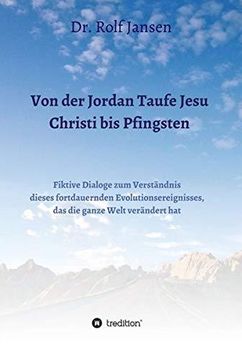 portada Von der Jordan Taufe Jesu Christi bis Pfingsten: Fiktive Dialoge zum Verstndnis Dieses Fortdauernden Evolutionsereignisses, das die Ganze Welt Verndert hat (in German)