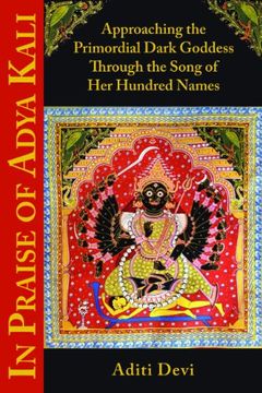 portada In Praise of Adya Kali: Approaching the Primordial Dark Goddess Through the Song of Her Hundred Names