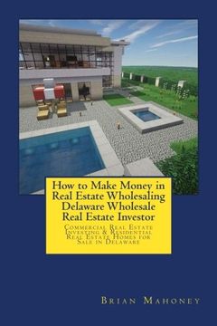 portada How to Make Money in Real Estate Wholesaling Delaware Wholesale Real Estate Investor: Commercial Real Estate Investing & Residential Real Estate Homes for Sale in Delaware