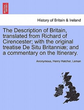 portada the description of britain, translated from richard of cirencester; with the original treatise de situ britanni; and a commentary on the itinerary. (en Inglés)