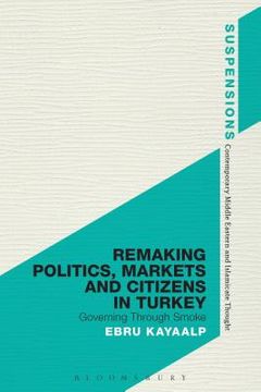 portada Remaking Politics, Markets, and Citizens in Turkey: Governing Through Smoke (en Inglés)