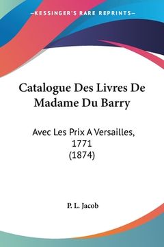 portada Catalogue Des Livres De Madame Du Barry: Avec Les Prix A Versailles, 1771 (1874) (in French)