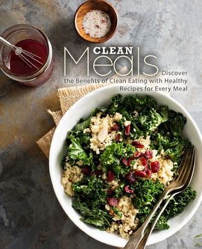 portada Clean Meals: Discover the Benefits of Clean Eating with Healthy Recipes for Every Meal (en Inglés)