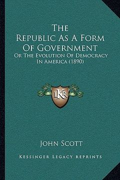 portada the republic as a form of government: or the evolution of democracy in america (1890) (en Inglés)