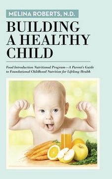 portada Building a Healthy Child: Food Introduction Nutritional Program-A Parent's Guide to Foundational Childhood Nutrition for Lifelong Health (en Inglés)