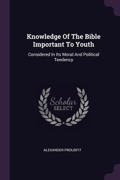 portada Knowledge Of The Bible Important To Youth: Considered In Its Moral And Political Tendency (en Inglés)