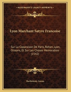 portada Lyon Marchant Satyre Francoise: Sur La Coparaison De Paris, Rohan, Lyon, Orleans, Et Sur Les Choses Memorables (1542) (en Francés)