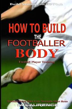 portada How to Build the Footballer Body: Football Player Training, Build Stamina on the Pitch, Football Player, Short rests, Core strength, Football Player D (en Inglés)