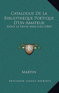 portada Catalogue De La Bibliotheque Poetique D'Un Amateur: Dont La Vente Aura Lieu (1869) (en Francés)