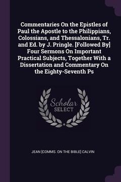portada Commentaries On the Epistles of Paul the Apostle to the Philippians, Colossians, and Thessalonians, Tr. and Ed. by J. Pringle. [Followed By] Four Serm (en Inglés)