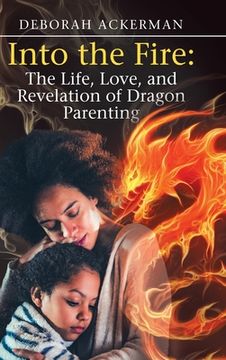 portada Into the Fire: The Life, Love, and Revelation of Dragon Parenting (en Inglés)