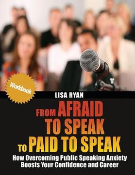 portada From Afraid to Speak to Paid to Speak: How Overcoming Public Speaking Anxiety Boosts Your Confidence and Career Workbook (en Inglés)