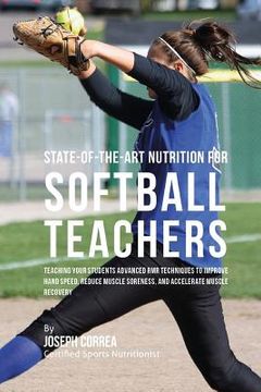 portada State-Of-The-Art Nutrition for Softball Teachers: Teaching Your Students Advanced RMR Techniques to Improve Hand Speed, Reduce Muscle Soreness, and Ac