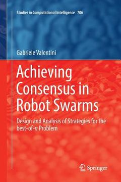 portada Achieving Consensus in Robot Swarms: Design and Analysis of Strategies for the Best-Of-N Problem (en Inglés)