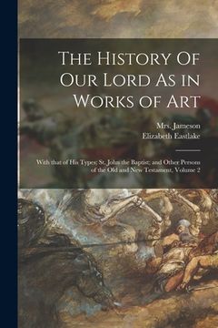portada The History Of Our Lord As in Works of Art: With That of His Types; St. John the Baptist; and Other Persons of the Old and New Testament, Volume 2 (in English)