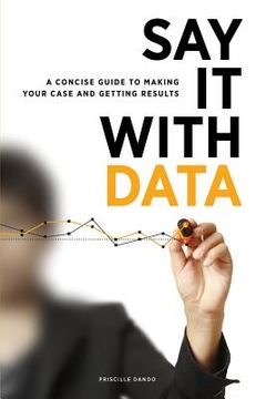 portada say it with data: a concise guide to making your case and getting results (en Inglés)