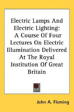 portada electric lamps and electric lighting: a course of four lectures on electric illumination delivered at the royal institution of great britain (en Inglés)