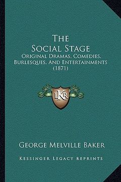 portada the social stage: original dramas, comedies, burlesques, and entertainments (1871) (en Inglés)