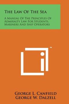 The Law of the Sea: A Manual of the Principles of Admiralty Law for Students, Mariners and Ship Operators (en Inglés)