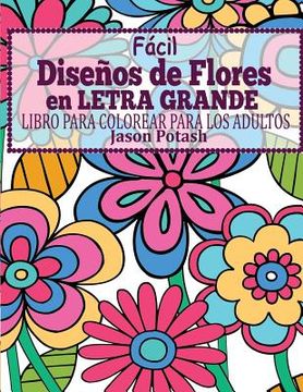 portada Facil Disenos de Flores en Letra Grande: Libro Para Colorear Para los Adultos (el Alivio de Tensión Para Adultos Para Colorear)