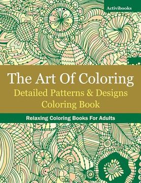 portada The Art Of Coloring: Detailed Patterns & Designs Coloring Book: Relaxing Coloring Books For Adults (en Inglés)