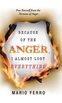 portada Because of the Anger, I Almost Lost Everything: Free Yourself from the Torment of Anger