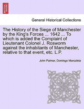 portada The History of the Siege of Manchester by the King's Forces ... 1642 ... To which is added the Complaint of Lieutenant Colonel J. Rosworm against the (en Francés)