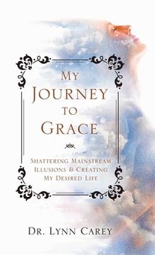 portada My Journey to Grace: Shattering Mainstream Illusions and Creating My Desired Life (in English)
