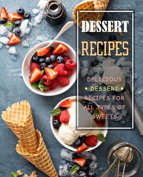 portada Dessert Recipes: Delicious Dessert Recipes for All Types of Sweets (2nd Edition) (en Inglés)