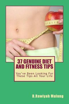 portada 37 Genuine Diet and Fitness Tips: You've Been Looking For These Tips All Your Life (en Inglés)