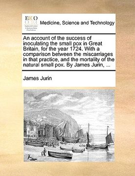 portada an account of the success of inoculating the small pox in great britain, for the year 1724. with a comparison between the miscarriages in that practi (in English)