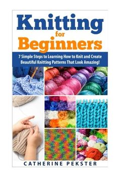 portada Knitting for Beginners: 7 Simple Steps for Learning how to Knit and Create Easy to Make Knitting Patterns That Look Amazing! (Knitting - Knitting for. Knitting Patterns - Knitting Patterns - Knit) (in English)