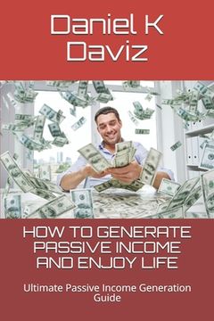 portada How to Generate Passive Income and Enjoy Life: Ultimate Passive Income Generation Guide (en Inglés)