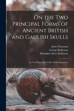 portada On the Two Principal Forms of Ancient British and Gaulish Skulls: in Two Parts, With Tables of Measurements (en Inglés)