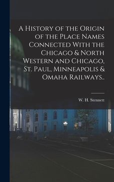 portada A History of the Origin of the Place Names Connected With the Chicago & North Western and Chicago, St. Paul, Minneapolis & Omaha Railways..