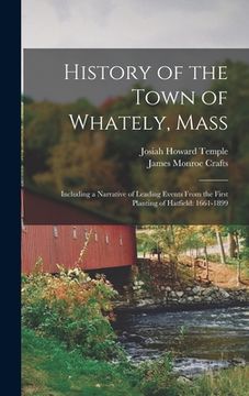portada History of the Town of Whately, Mass: Including a Narrative of Leading Events From the First Planting of Hatfield: 1661-1899