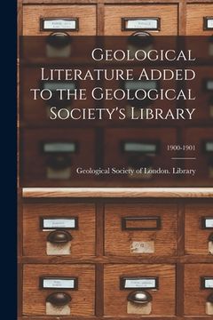 portada Geological Literature Added to the Geological Society's Library; 1900-1901 (en Inglés)